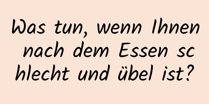 Was tun, wenn Ihnen nach dem Essen schlecht und übel ist?