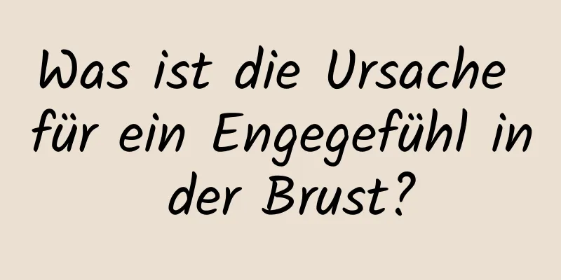 Was ist die Ursache für ein Engegefühl in der Brust?