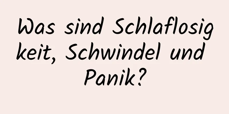 Was sind Schlaflosigkeit, Schwindel und Panik?
