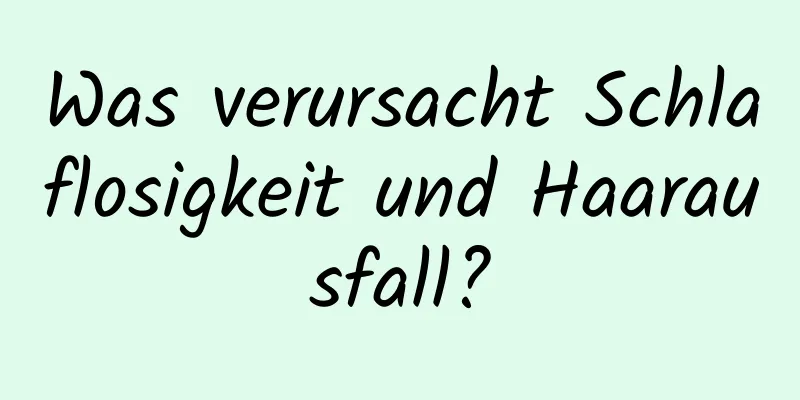 Was verursacht Schlaflosigkeit und Haarausfall?
