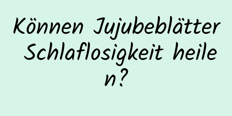 Können Jujubeblätter Schlaflosigkeit heilen?