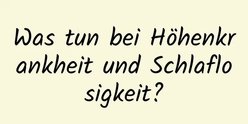 Was tun bei Höhenkrankheit und Schlaflosigkeit?