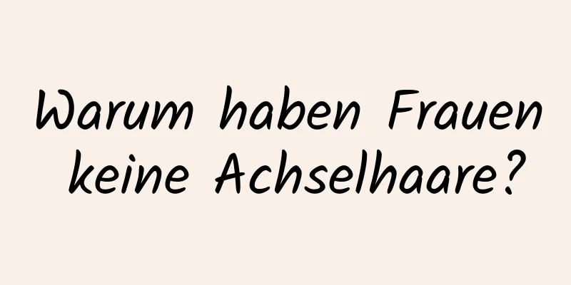Warum haben Frauen keine Achselhaare?