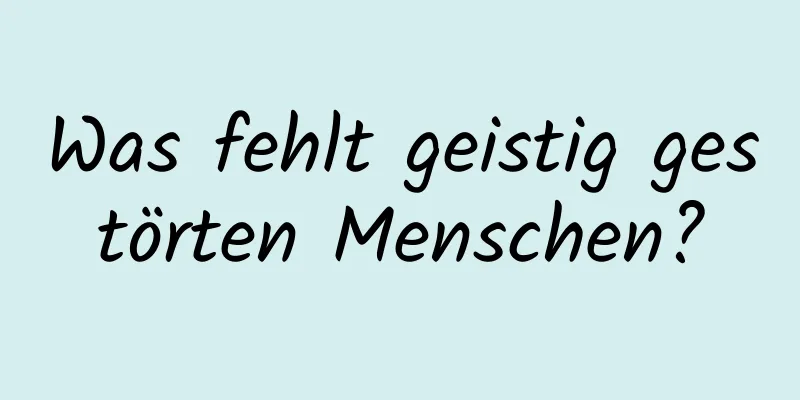 Was fehlt geistig gestörten Menschen?