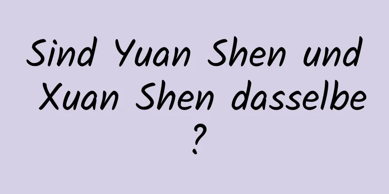 Sind Yuan Shen und Xuan Shen dasselbe?
