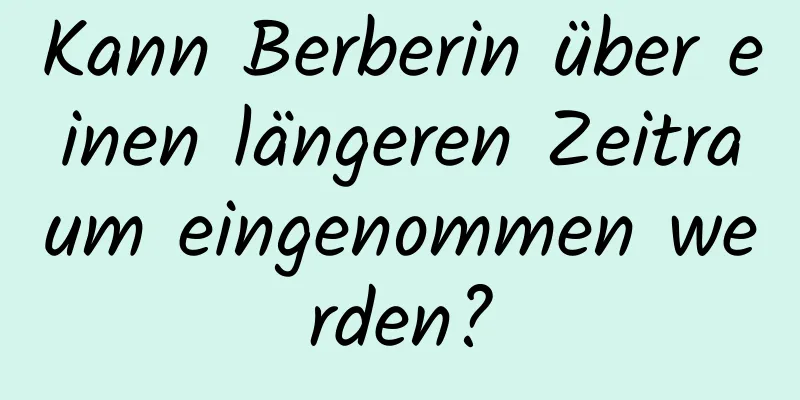 Kann Berberin über einen längeren Zeitraum eingenommen werden?