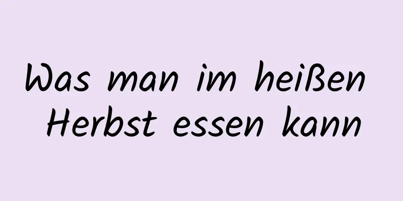 Was man im heißen Herbst essen kann