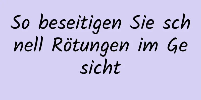So beseitigen Sie schnell Rötungen im Gesicht