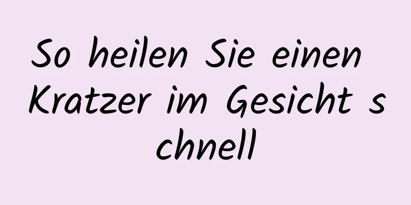 So heilen Sie einen Kratzer im Gesicht schnell