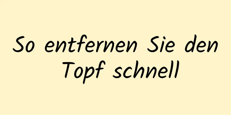 So entfernen Sie den Topf schnell