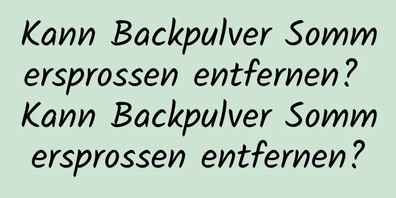 Kann Backpulver Sommersprossen entfernen? Kann Backpulver Sommersprossen entfernen?