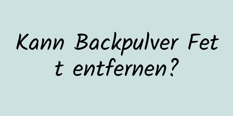 Kann Backpulver Fett entfernen?