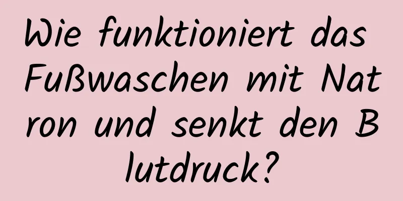 Wie funktioniert das Fußwaschen mit Natron und senkt den Blutdruck?