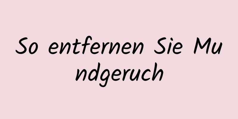 So entfernen Sie Mundgeruch