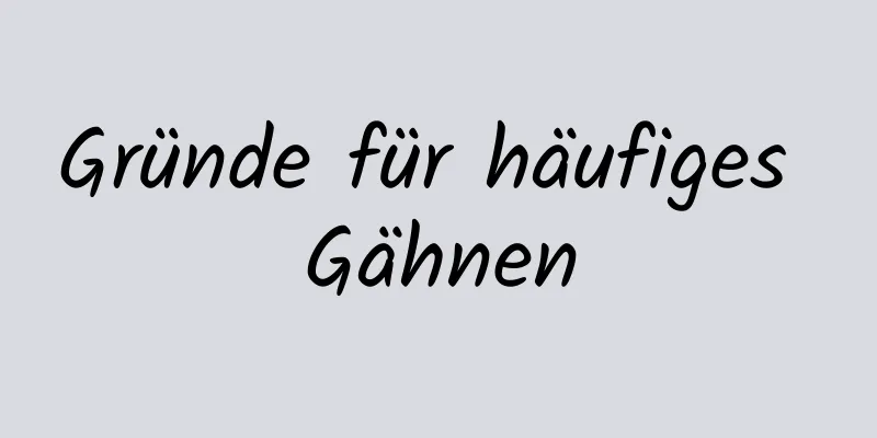 Gründe für häufiges Gähnen