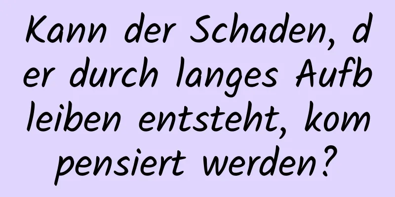 Kann der Schaden, der durch langes Aufbleiben entsteht, kompensiert werden?