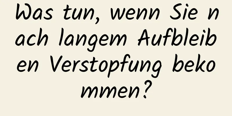 Was tun, wenn Sie nach langem Aufbleiben Verstopfung bekommen?