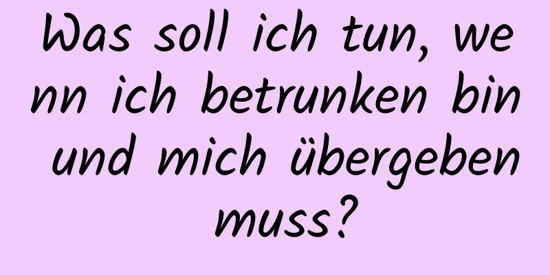Was soll ich tun, wenn ich betrunken bin und mich übergeben muss?