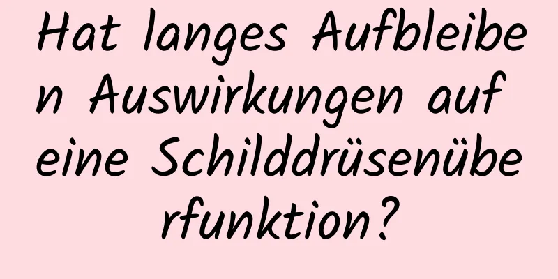 Hat langes Aufbleiben Auswirkungen auf eine Schilddrüsenüberfunktion?