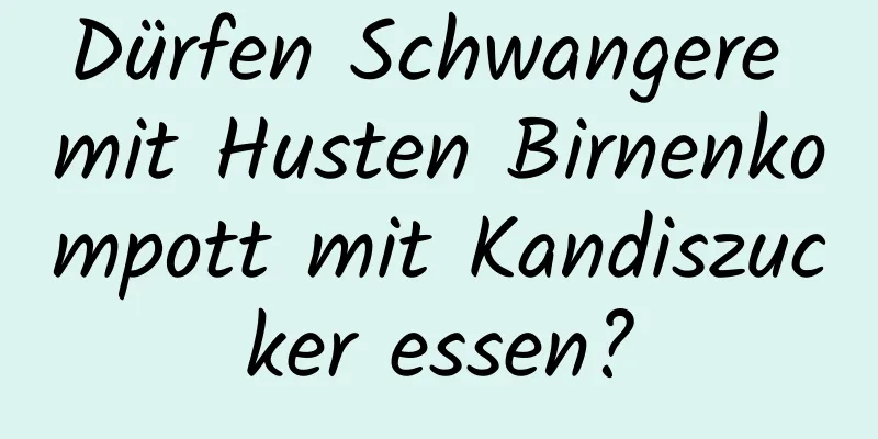 Dürfen Schwangere mit Husten Birnenkompott mit Kandiszucker essen?