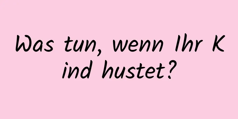 Was tun, wenn Ihr Kind hustet?
