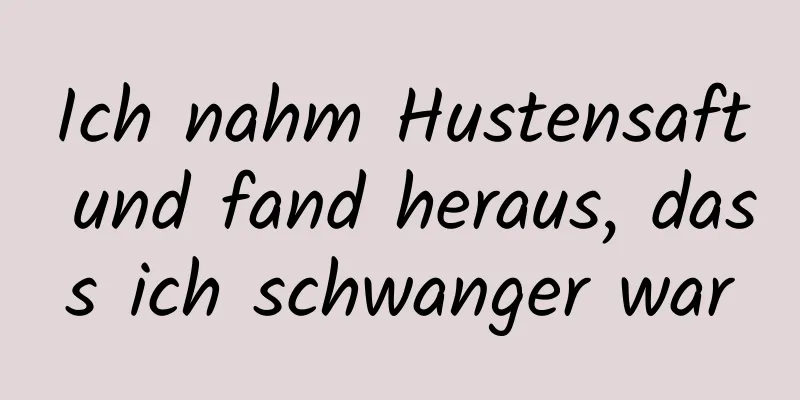 Ich nahm Hustensaft und fand heraus, dass ich schwanger war