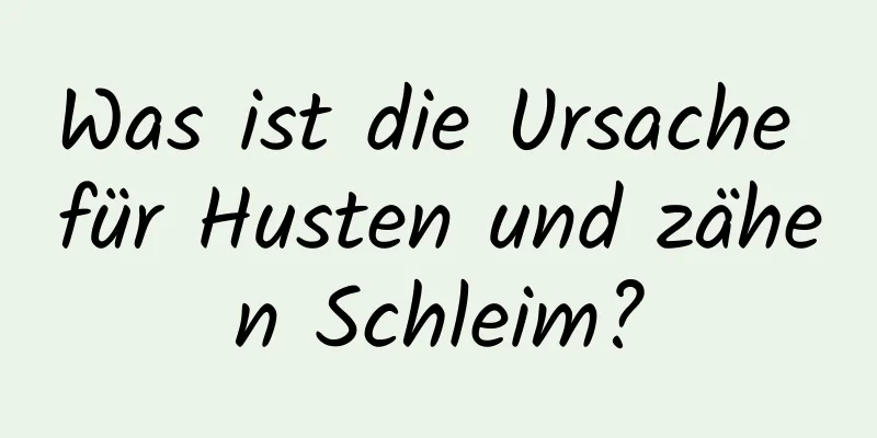 Was ist die Ursache für Husten und zähen Schleim?
