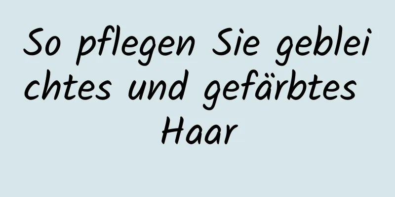 So pflegen Sie gebleichtes und gefärbtes Haar