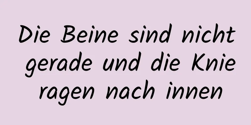 Die Beine sind nicht gerade und die Knie ragen nach innen