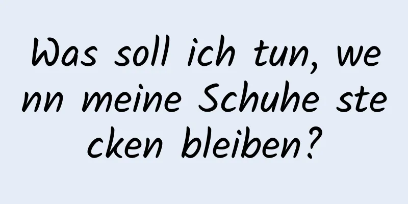 Was soll ich tun, wenn meine Schuhe stecken bleiben?