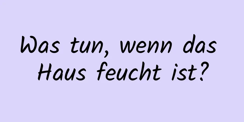 Was tun, wenn das Haus feucht ist?