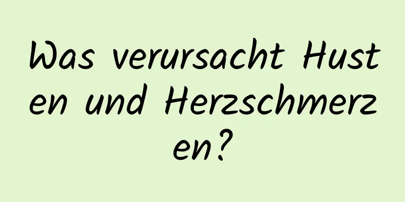 Was verursacht Husten und Herzschmerzen?