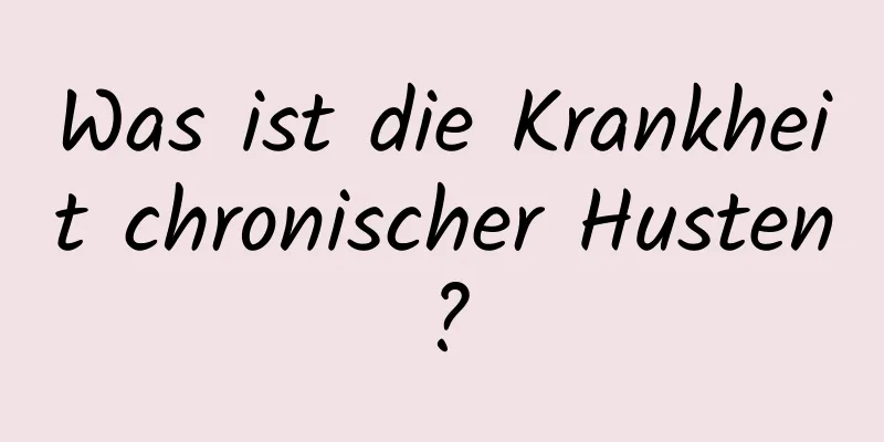 Was ist die Krankheit chronischer Husten?