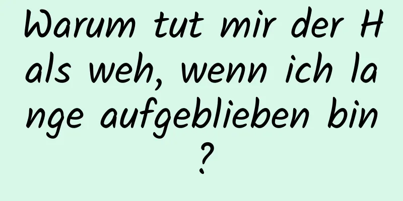Warum tut mir der Hals weh, wenn ich lange aufgeblieben bin?