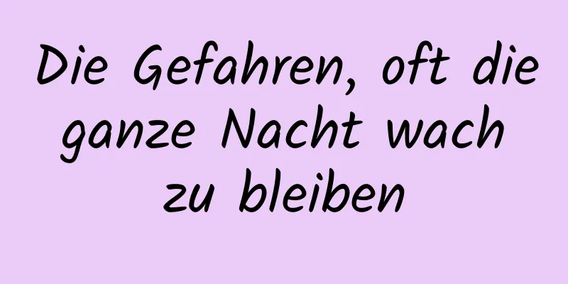 Die Gefahren, oft die ganze Nacht wach zu bleiben
