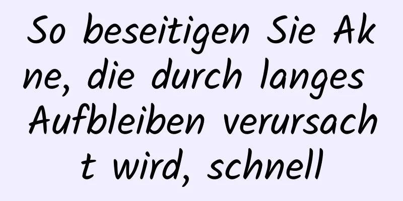 So beseitigen Sie Akne, die durch langes Aufbleiben verursacht wird, schnell