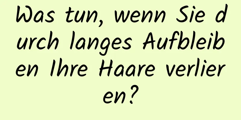 Was tun, wenn Sie durch langes Aufbleiben Ihre Haare verlieren?