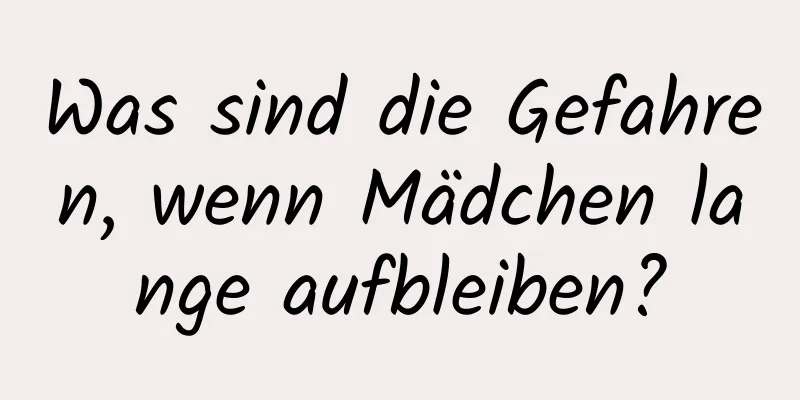 Was sind die Gefahren, wenn Mädchen lange aufbleiben?
