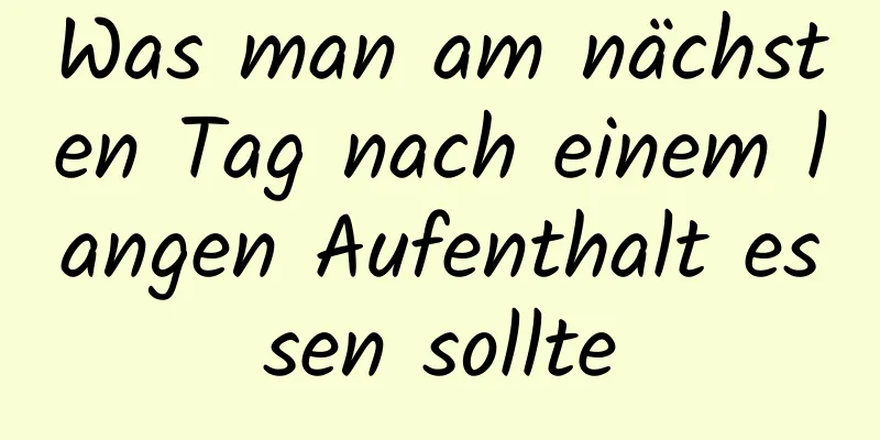 Was man am nächsten Tag nach einem langen Aufenthalt essen sollte