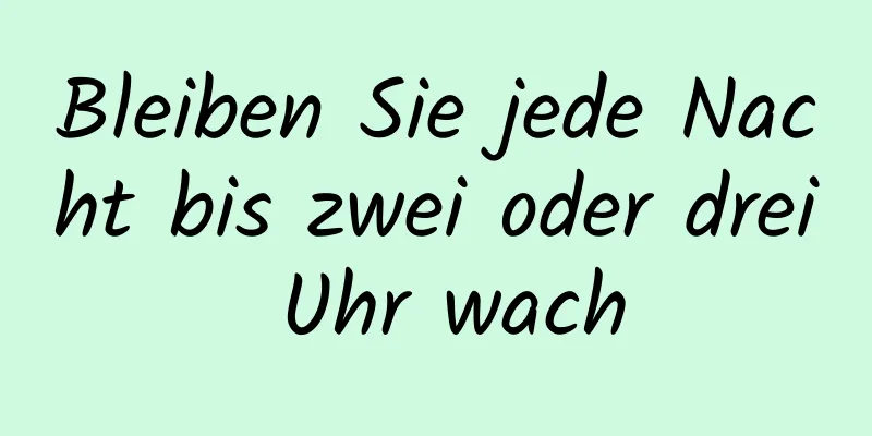 Bleiben Sie jede Nacht bis zwei oder drei Uhr wach