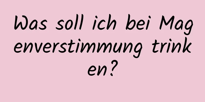 Was soll ich bei Magenverstimmung trinken?