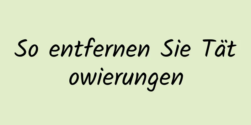 So entfernen Sie Tätowierungen