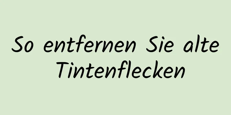 So entfernen Sie alte Tintenflecken