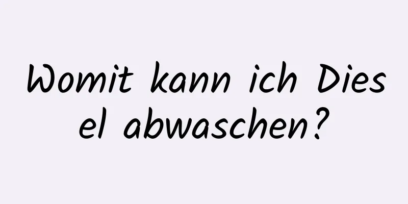 Womit kann ich Diesel abwaschen?
