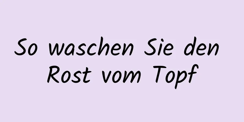 So waschen Sie den Rost vom Topf