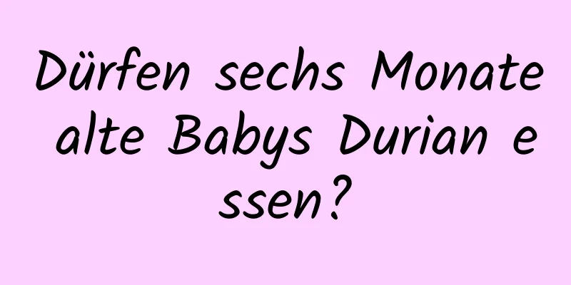 Dürfen sechs Monate alte Babys Durian essen?
