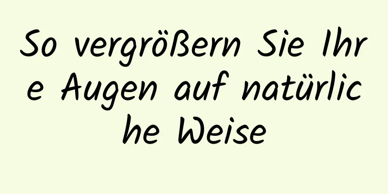 So vergrößern Sie Ihre Augen auf natürliche Weise