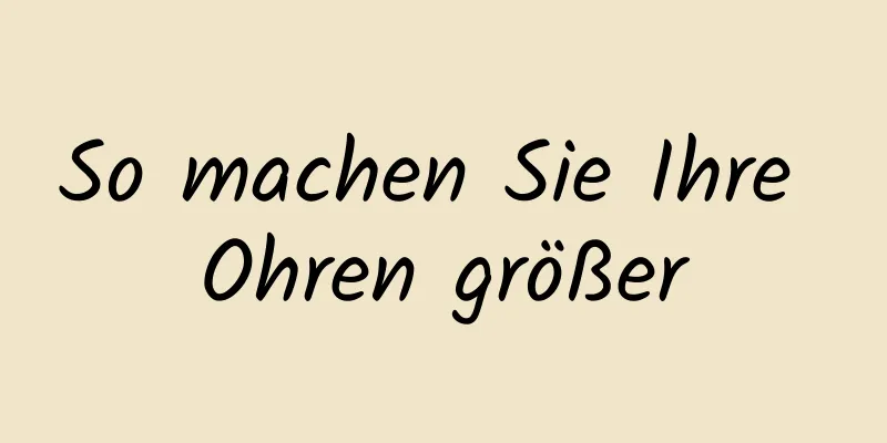 So machen Sie Ihre Ohren größer