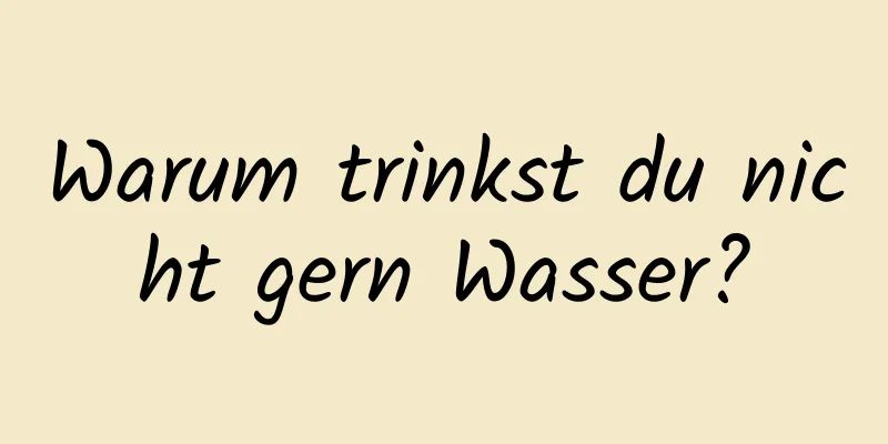 Warum trinkst du nicht gern Wasser?
