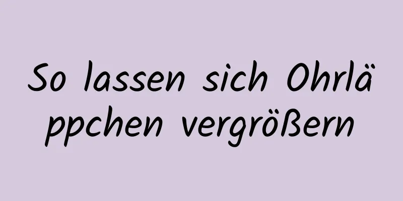 So lassen sich Ohrläppchen vergrößern